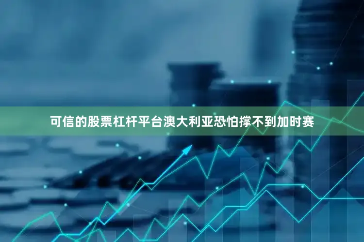 可信的股票杠杆平台澳大利亚恐怕撑不到加时赛