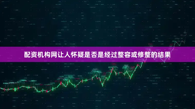 配资机构网让人怀疑是否是经过整容或修整的结果