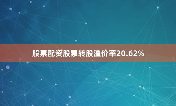 股票配资股票转股溢价率20.62%