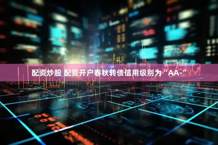 配资炒股 配资开户春秋转债信用级别为“AA-”