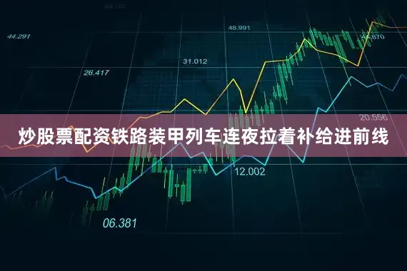 炒股票配资铁路装甲列车连夜拉着补给进前线