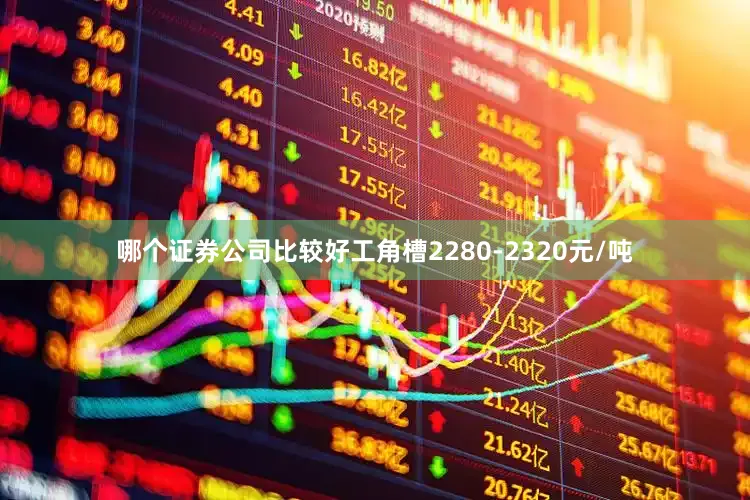 哪个证券公司比较好工角槽2280-2320元/吨