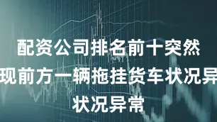 配资公司排名前十突然发现前方一辆拖挂货车状况异常
