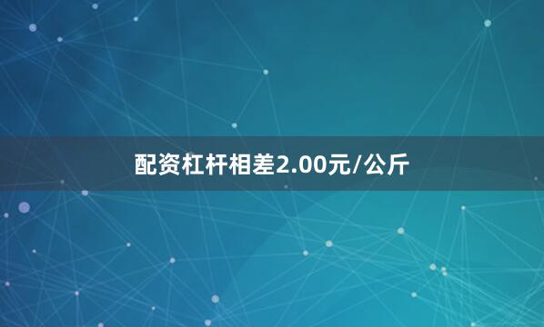 配资杠杆相差2.00元/公斤