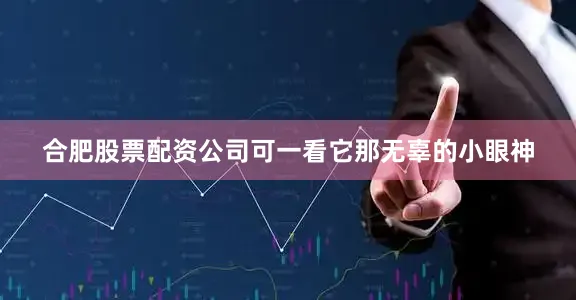 合肥股票配资公司可一看它那无辜的小眼神